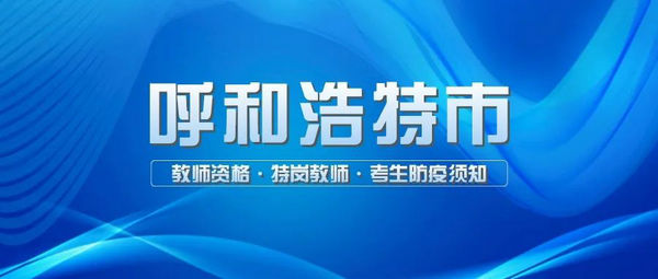 内蒙古自治区2022年高等院校教师资格考试（笔试）和农村牧区特设岗位教师招聘考试（笔试）呼和浩特市考区考生防疫须知